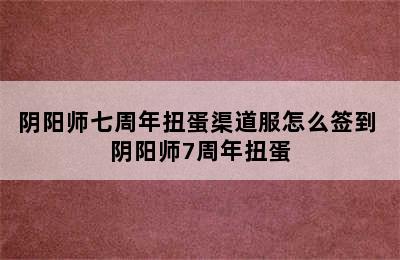 阴阳师七周年扭蛋渠道服怎么签到 阴阳师7周年扭蛋